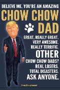 Funny Trump Journal - Believe Me. You're An Amazing Chow Chow Dad Great, Really Great. Very Awesome. Other Chow Chow Dads? Total Disasters. Ask Anyone