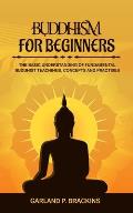 Buddhism For Beginners: The Basic Understanding Of Fundamental Buddhist Teachings, Concepts And Practises