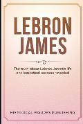 Lebron James: The truth about Lebron James's life and basketball success revealed