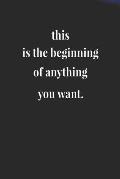 This Is The Beginning Of Anything You Want.: Daily Success, Motivation and Everyday Inspiration For Your Best Year Ever, 365 days to more Happiness Mo