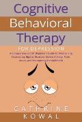 Cognitive Behavioral Therapy for Depression: A Comprehensive CBT Beginner's Guide to Overcoming Depression, Bipolar Disorder, Severe Anxiety, Panic At