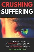 Crushing Suffering: 12 Ultimate Secrets of DEFEATING Stress, Worry, Anxiety, Depression and INCINERATING Tragedy (With Extreme Survival St
