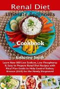 Ultimate Beginners Renal Diet Cookbook: Learn New 600 Low Sodium, Low Phosphorus & Easy to Prepare Renal Diet Recipes with Meal Plan Guide to Help Con