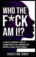 Who The F*ck Am I!?: A Perfectly Imperfect Guide To Become Woke At Life, Discover Your Purpose, & Scale Your Potential