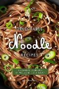 Delectable Noodle Recipes: A Complete Cookbook of Noodle-rific Dish Ideas!