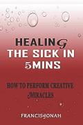 Healing the Sick in 5 Minutes: How to Perform Creative Miracles