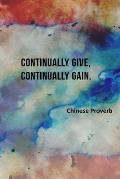 Continually Give, Continually Gain - Chinese Proverb: Lined Notebook: Lined Journal To Write In: