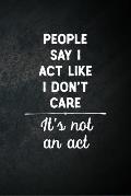 People Say I Act Like I Don't Care It's Not An Act: Blank Lined Notebook Snarky Sarcastic Gag Gift