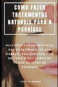 Como Fazer Tratamentos Naturais Para a Psor?ase: Aliviar a Dor Da Sua Pele, Das Suas Unhas, Da Sua Cabe?a, Das Suas Axilas E de Todo O Seu Corpo de To