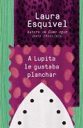 A Lupita Le Gustaba Planchar / Lupita Always Liked to Iron: [Lupita Always Liked to Iron]