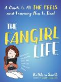 Fangirl Life A Guide to All the Feels & Learning How to Deal
