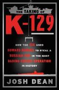 The Taking of K-129: How the CIA Used Howard Hughes to Steal a Russian Sub in the Most Daring Covert Operation in History