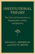 Institutional Theory: The Cultural Construction of Organizations, States, and Identities