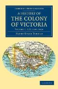 A History of the Colony of Victoria: From Its Discovery to Its Absorption Into the Commonwealth of Australia