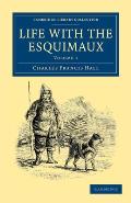 Life with the Esquimaux: The Narrative of Captain Charles Francis Hall of the Whaling Barque George Henry from the 29th May, 1860, to the 13th