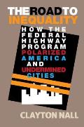 The Road to Inequality: How the Federal Highway Program Polarized America and Undermined Cities