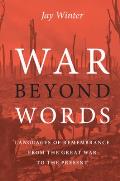 War Beyond Words: Languages of Remembrance from the Great War to the Present