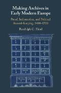 Making Archives in Early Modern Europe: Proof, Information, and Political Record-Keeping, 1400-1700