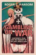 Gambling on War: Confidence, Fear, and the Tragedy of the First World War