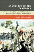 Anarchists of the Caribbean: Countercultural Politics and Transnational Networks in the Age of Us Expansion