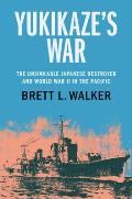 Yukikaze's War: The Unsinkable Japanese Destroyer and World War II in the Pacific