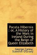 Pacata Hibernia: Or, a History of the Wars in Ireland During the Reign of Queen Elizabeth