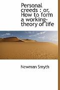 Personal Creeds: Or, How to Form a Working-Theory of Life