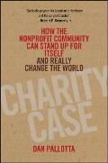 Charity Case How the Nonprofit Community Can Stand Up For Itself & Really Change the World