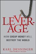 Leverage How Cheap Money Will Destroy the World