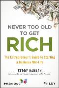 Never Too Old to Get Rich The Entrepreneurs Guide to Starting a Business Mid Life