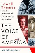 Voice of America Lowell Thomas & the Invention of 20th Century Journalism