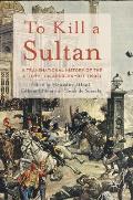 To Kill a Sultan: A Transnational History of the Attempt on Abd?lhamid II (1905)
