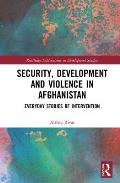 Security, Development, and Violence in Afghanistan: Everyday Stories of Intervention