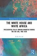 The White House and White Africa: Presidential Policy Toward Rhodesia During the Udi Era, 1965-1979