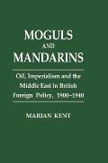 Moguls and Mandarins: Oil, Imperialism and the Middle East in British Foreign Policy 1900-1940