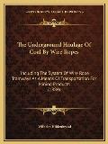 Underground Haulage of Coal by Wire Ropes Including the System of Wire Rope Tramways as a Means of Transportation for Mining Products 1884