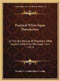 Practical White Sugar Manufacture: Or the Manufacture of Plantation White Sugar Directly from the Sugar Cane (1915)