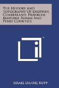 The History and Topography of Dauphin, Cumberland, Franklin, Bedford, Adams and Perry Counties