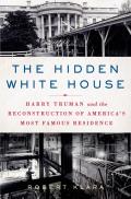 Hidden White House Harry Truman & the Reconstruction of Americas Most Famous Residence