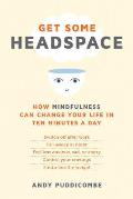 Get Some Headspace How Mindfulness Can Change Your Life in Ten Minutes a Day