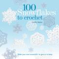 100 Snowflakes to Crochet: Make Your Own Snowdrift - To Give or to Keep