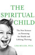 Spiritual Child The New Science on Parenting for Health & Lifelong Thriving