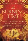 Burning Time Henry VIII Bloody Mary & the Protestant Martyrs of London