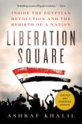 Liberation Square Inside the Egyptian Revolution & the Rebirth of a Nation