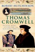 Thomas Cromwell The Rise & Fall of Henry VIIIs Most Notorious Minister