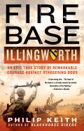 Fire Base Illingworth An Epic True Story of Remarkable Courage Against Staggering Odds