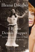 I Blame Dennis Hopper: And Other Stories from a Life Lived in and Out of the Movies