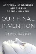 Our Final Invention Artificial Intelligence & the End of the Human Era
