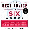 Best Advice in Six Words Writers Famous & Obscure on Love Sex Money Friendship Family Work & Much More