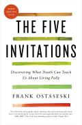 Five Invitations Discovering What Death Can Teach Us About Living Fully